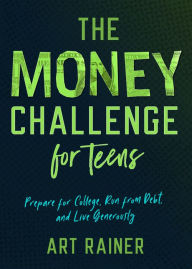 Title: The Money Challenge for Teens: Prepare for College, Run from Debt, and Live Generously, Author: Art Rainer