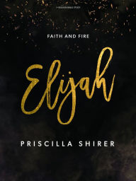 Title: Elijah - Bible Study Book: Faith and Fire, Author: Priscilla Shirer