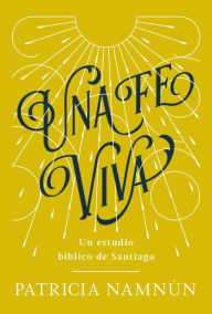 Title: Una fe viva: Un estudio bíblico de Santiago, Author: Paty Namnún