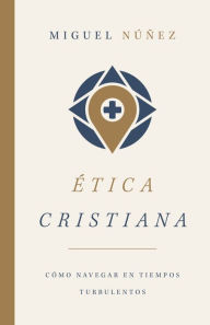 Title: Ética cristiana: Cómo navegar en tiempos turbelentos, Author: Miguel Núñez