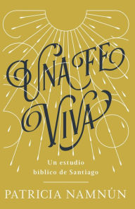 Title: Una fe viva: Un estudio bíblico de Santiago, Author: Paty Namnún
