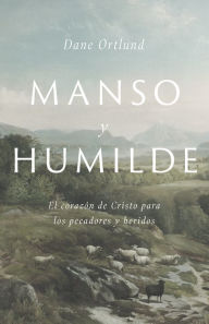 Title: Manso y humilde: El corazón de Cristo para los pecadores y heridos, Author: Dane C. Ortlund