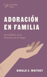 Title: Adoración en familia: En la Biblia, en la historia y en tu hogar, Author: Donald S. Whitney