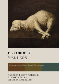 Title: El Cordero y el León: Una introducción al Nuevo Testamento, Author: Andreas J. Köstenberger Ph.D.