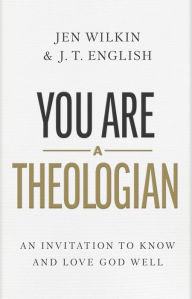 Title: You Are a Theologian: An Invitation to Know and Love God Well, Author: J.T. English
