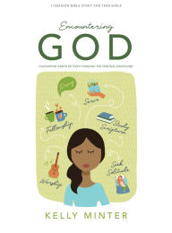 Title: Encountering God - Teen Girls' Bible Study Book: Cultivating Habits of Faith Through the Spiritual Disciplines, Author: Kelly Minter