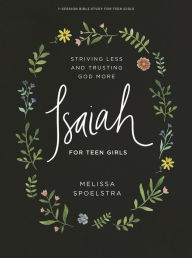 Title: Isaiah - Teen Girls' Bible Study Book: Striving Less and Trusting God More, Author: Melissa Spoelstra