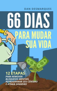 Title: 66 Dias Para Mudar Sua Vida: 12 Etapas Para Remover Bloqueios Mentais, Reprogramar Seu Cérebro e Atrair Dinheiro, Author: Dan Desmarques