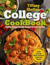 Title: College Cookbook: Healthy, Budget-Friendly Recipes for Every Student Gain Energy While Enjoying Delicious Meals, Author: Tiffany Shelton