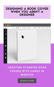 Title: Designing a Book Cover When You Aren't a Designer: Creating Stunning Book Covers with Canva In Minutes, Author: Scott La Counte