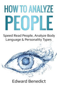 Title: How to Analyze People: Speed Read People, Analyze Body Language & Personality Types, Author: Edward Benedict