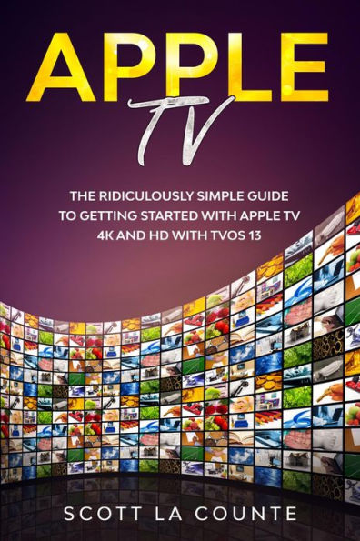 Apple TV: A Ridiculously Simple Guide to Getting Started with Apple TV 4K and HD with TVOS 13
