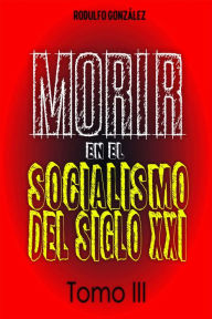 Title: Morir en el Socialismo del Siglo XXI: Tomo III, Author: Rodulfo Gonzalez