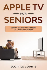 Title: Apple TV For Seniors: Getting Started With Apple TV 4K and HD With TVOS 13, Author: Scott La Counte