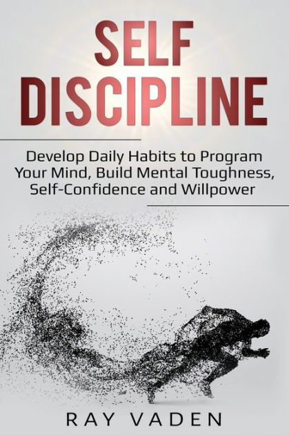 Self-Discipline: Develop Daily Habits to Program Your Mind, Build Mental  Toughness, Self-Confidence and WillPower|Paperback