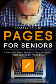 Title: Pages For Seniors: A Ridiculously Simple Guide To Word Processing On Your Mac, Author: Scott La Counte