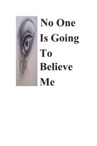 Title: No One Is Going To Believe Me, Author: Erica Ashby-Johnson M Ed