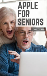 Title: Apple For Seniors: A Simple Guide to iPad, iPhone, Mac, Apple Watch, and Apple TV, Author: Scott La Counte