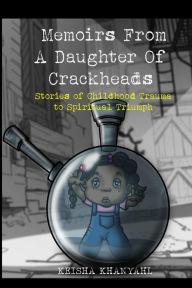 Title: Memoirs From A Daughter Of Crackheads: Stories Of Childhood Trauma To Spiritual Triumph, Author: Keisha Khanyahl