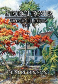 Title: A Tropical Frontier: Tales of Old Florida, Author: Tim Robinson