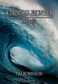 Title: A Tropical Frontier: The Reef, Author: Tim Robinson