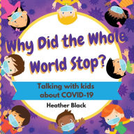 Title: Why Did the Whole World Stop?: Talking With Kids About COVID-19, Author: Heather Black