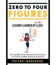 Title: Zero to Four Figures: Lessons Learned by a Broke CEO, Author: Prithvi Madhukar