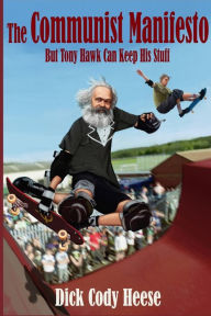 Title: The Communist Manifesto: But Tony Hawk Can Keep His Stuff, Author: Dick Cody Heese