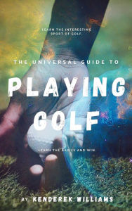 Title: The Universal Guide to Playing Golf, Author: Kenderek Williams