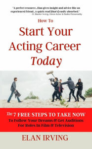 Title: How To Start Your Acting Career Today, Author: Elan Irving