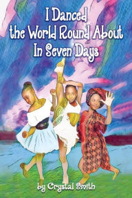 Title: I Danced the World Round About in Seven Days, Author: Crystal S. Smith