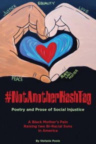 Title: #NotAnotherHashtag: Poetry and Prose of Social Injustice A Black Mother's Pain Raising Two Bi-Racial Sons in America, Author: Stefanie S Poole