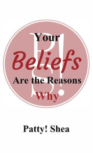 Title: Your Beliefs Are the Reasons Why, Author: Patty! Shea