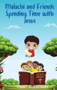 Title: Malachi & Friends Sharing Ways to Spend Time with Jesus, Author: Pearl Robinson