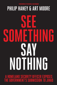 Title: See Something, Say Nothing: A Homeland Security Officer Exposes the Government's Submission to Jihad, Author: Philip Haney