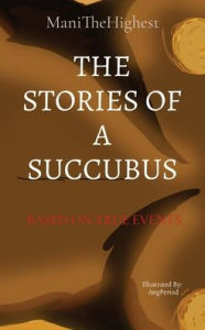 Title: THE STORIES OF A SUCCUBUS: BASED ON TRUE EVENTS, Author: Lamani Sowell