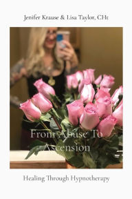 Title: From Abuse To Ascension: Healing Through Hypnotherapy, Author: Jenifer Krause