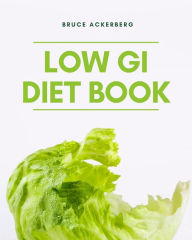 Title: The Low GI Diet Book: A Beginner's Step-by-Step Guide for Managing Weight: With Recipes and a Meal Plan, Author: Bruce Ackerberg