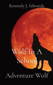 Title: Wolf In A School: Adventure Wolf, Author: Kennedy J Edwards