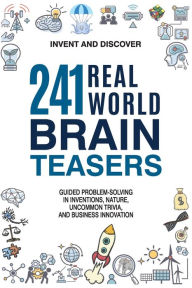 Title: 241 Real-world Brain Teasers.: Guided problem-solving in Inventions, Nature, Uncommon Trivia, and Business Innovation., Author: Invent and Discover