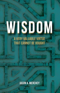 Title: Wisdom: A Very Valuable Virtue That Cannot Be Bought, Author: Jason A. Merchey
