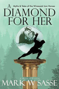 Title: A Diamond for Her: Myths and Tales of the Winasook Iron Horses, Author: Mark W Sasse