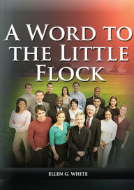 Title: A Word to the Little Flock: (1844 information, country living, living by faith, the third angels message, the sanctuary and its service), Author: Ellen G White