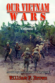 Title: Our Vietnam Wars, Volume 4: as told by more veterans who served, Author: William F Brown