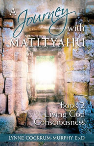 Title: A Journey with Matityahu - Living God Consciousness Book 2, Author: Lynne Cockrum-Murphy