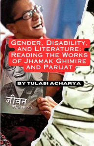Title: Gender, Disability, and Literature: Reading the Works of Jhamak Ghimire and Parijat, Author: Tulasi Acharya