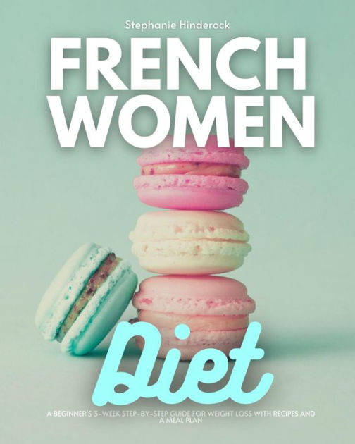 French Women Diet A Beginner's 3Week StepbyStep Guide for Weight Loss with Recipes and a