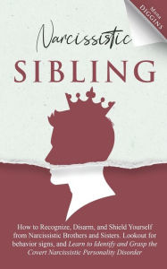 Title: Narcissistic Sibling How to Recognize, Disarm, and Shield Yourself from Narcissistic Brothers and Sisters. Lookout for Behavior Signs, and Learn to Identify and Grasp the Covert Narcissistic Personality Disorder, Author: Mona Diggins