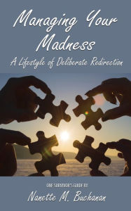 Title: Managing Your Madness: A Lifestyle of Deliberate Redirection, Author: Nanette M Buchanan