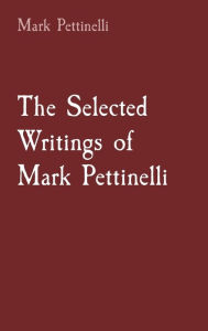 Title: The Selected Writings of Mark Pettinelli, Author: Mark Rozen Pettinelli